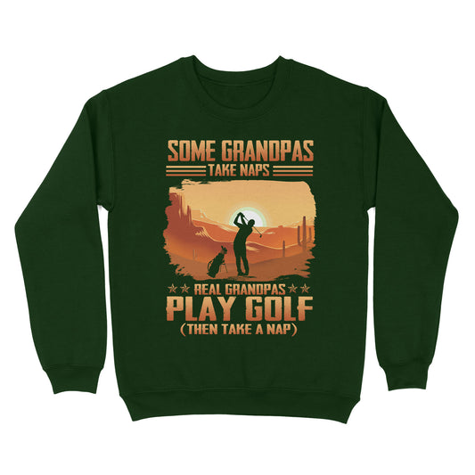 Grandpa Golf shirt - Some grandpas take naps real grandpas play golf ( then take a nap) D01 NQS3442 Sweatshirt