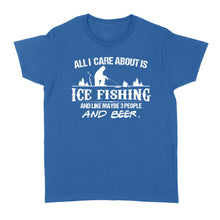 Load image into Gallery viewer, All I care about is ice fishing and like maybe 3 people and beer, ice fishing clothing D03 NQS2499 - Women's T-shirt