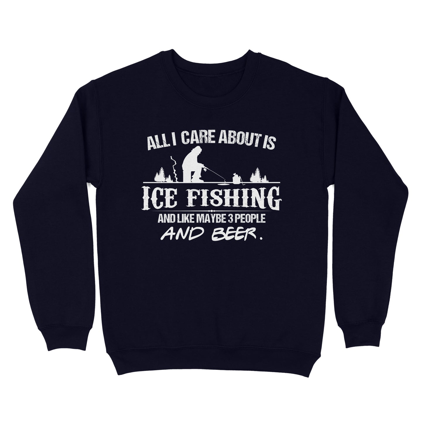 All I care about is ice fishing and like maybe 3 people and beer, ice fishing clothing D03 NQS2499 - Sweatshirt