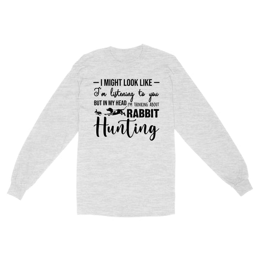 Rabbit Hunting Shirts, I Might Look like I'm listening to you but in my head I'm thinking about Rabbit hunting - FSD2830 D03