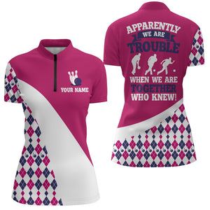 Apparently We Are Trouble When We Are Together Bowling 1/4 Zip Shirt For Women BDT191