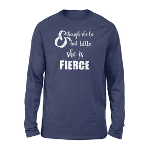 Though She Be But Little She is Fierce - Standard Long Sleeve