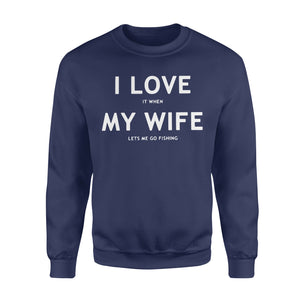 I love It When My Wife Lets Me Go Fishing - Sweatshirt