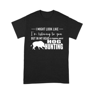 Funny Hog hunting shirt "I might look like I'm listening to you but in my head I'm thinking about hog hunting" t-shirt JAN21 FSD1254D08