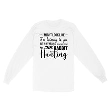 Load image into Gallery viewer, Rabbit Hunting Shirts, I Might Look like I&#39;m listening to you but in my head I&#39;m thinking about Rabbit hunting - FSD2830 D03