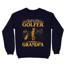 Load image into Gallery viewer, Grandpa Golf shirt - The only thing I love more than being a golfer is being a grandpa D02 NQS3441 Sweatshirt