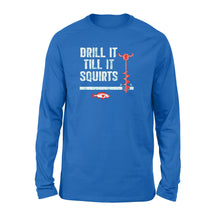 Load image into Gallery viewer, Drill it till it squirts ice fishing shirt D08 NQS1368 - Standard Long Sleeve
