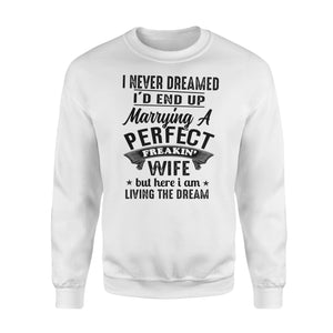Husband shirt I never dreamed I'd end up marrying a perfect freakin' wife but here I am living the dream Sweatshirt - NQSD283