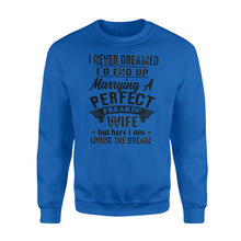 Load image into Gallery viewer, Husband shirt I never dreamed I&#39;d end up marrying a perfect freakin&#39; wife but here I am living the dream Sweatshirt - NQSD283