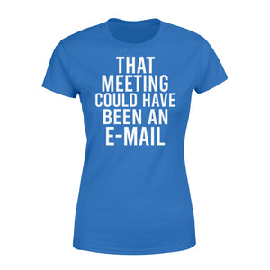 That meeting could have been an e-mail - funny Women's T-shirt