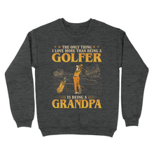 Load image into Gallery viewer, Grandpa Golf shirt - The only thing I love more than being a golfer is being a grandpa D02 NQS3441 Sweatshirt