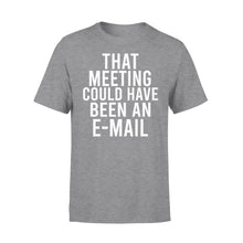 Load image into Gallery viewer, That meeting could have been an e-mail - funny T-shirt