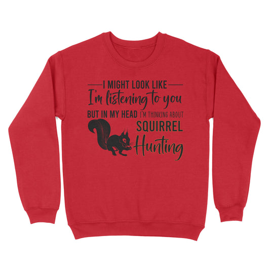 Squirrel Hunting Shirt, I Might Look like I'm listening to you but in my head I'm thinking about Squirrel hunting - FSD2829 D06