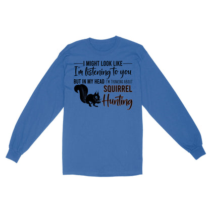 Squirrel Hunting Shirt, I Might Look like I'm listening to you but in my head I'm thinking about Squirrel hunting - FSD2829 D06