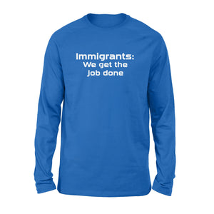 Immigrants We Get the Job Done - Standard Long Sleeve