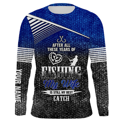 After all these years of fishing, my wife is still my best catch custom name sun protection shirts NQSD123