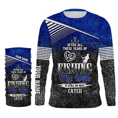 After all these years of fishing, my wife is still my best catch custom name sun protection shirts NQSD123