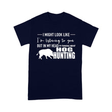 Load image into Gallery viewer, Funny Hog hunting shirt &quot;I might look like I&#39;m listening to you but in my head I&#39;m thinking about hog hunting&quot; t-shirt JAN21 FSD1254D08