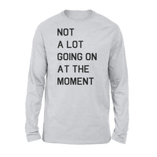 Load image into Gallery viewer, Not A Lot Going On At The Moment - Standard Long Sleeve