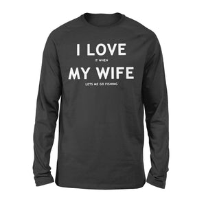 I love It When My Wife Lets Me Go Fishing - Long Sleeve
