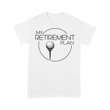 Load image into Gallery viewer, My Golf Retirement Plan funny saying golf shirts best golf gifts D06 NQS3426 T-Shirt