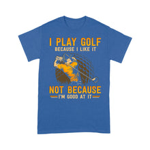 Load image into Gallery viewer, Funny golf shirt I play golf because I like it not because I&#39;m good at it D02 NQS3854 Standard T-Shirt