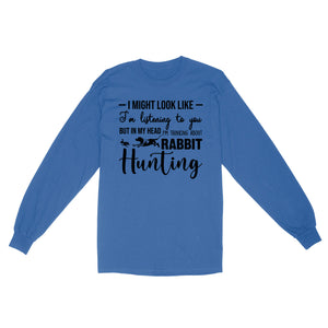 Rabbit Hunting Shirts, I Might Look like I'm listening to you but in my head I'm thinking about Rabbit hunting - FSD2830 D03