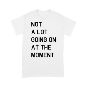 Not A Lot Going On At The Moment - Standard T-shirt