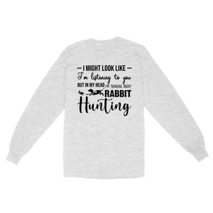 Rabbit Hunting Shirts, I Might Look like I'm listening to you but in my head I'm thinking about Rabbit hunting - FSD2830 D03