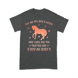 Funny Horse T-Shirt "Tell Me It's Just A Horse and I Will tell you that you are just an Idiot" - FSD1109
