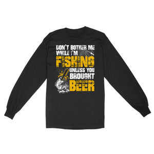 Don't Bother Me While I'm Fishing unless you brought beer, funny fishing and beer shirt D01 NQS2549 Standard Long Sleeve