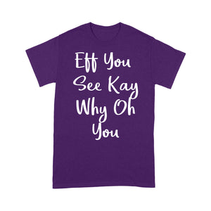 Eff You See Kay Why Oh You - Standard T-shirt