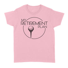 Load image into Gallery viewer, My Golf Retirement Plan funny saying golf shirts best golf gifts D06 NQS3426 Women&#39;s T-shirt