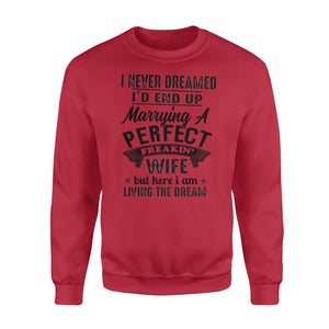 Husband shirt I never dreamed I'd end up marrying a perfect freakin' wife but here I am living the dream Sweatshirt - NQSD283