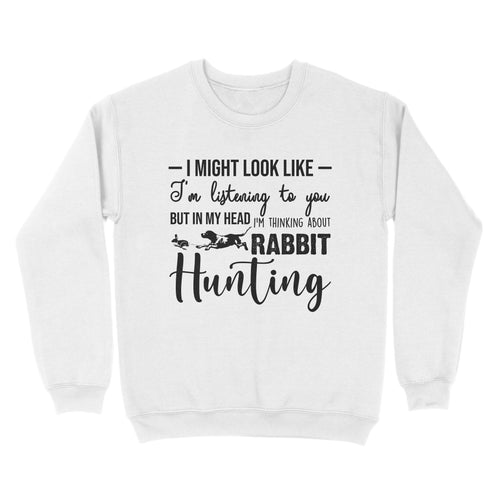 Rabbit Hunting Shirts, I Might Look like I'm listening to you but in my head I'm thinking about Rabbit hunting - FSD2830 D03