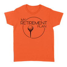 Load image into Gallery viewer, My Golf Retirement Plan funny saying golf shirts best golf gifts D06 NQS3426 Women&#39;s T-shirt