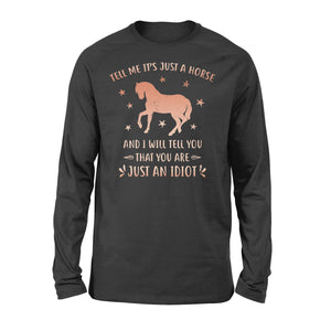 Funny Horse Long sleeve "Tell Me It's Just A Horse and I Will tell you that you are just an Idiot" - FSD1109