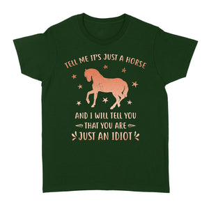Funny Horse Women's T-Shirt "Tell Me It's Just A Horse and I Will tell you that you are just an Idiot" - FSD1109