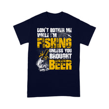 Load image into Gallery viewer, Don&#39;t Bother Me While I&#39;m Fishing unless you brought beer, funny fishing and beer shirt D01 NQS2549 Standard T-Shirt