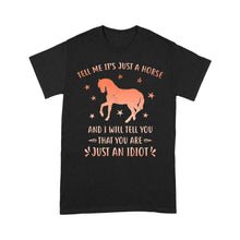 Load image into Gallery viewer, Funny Horse T-Shirt &quot;Tell Me It&#39;s Just A Horse and I Will tell you that you are just an Idiot&quot; - FSD1109